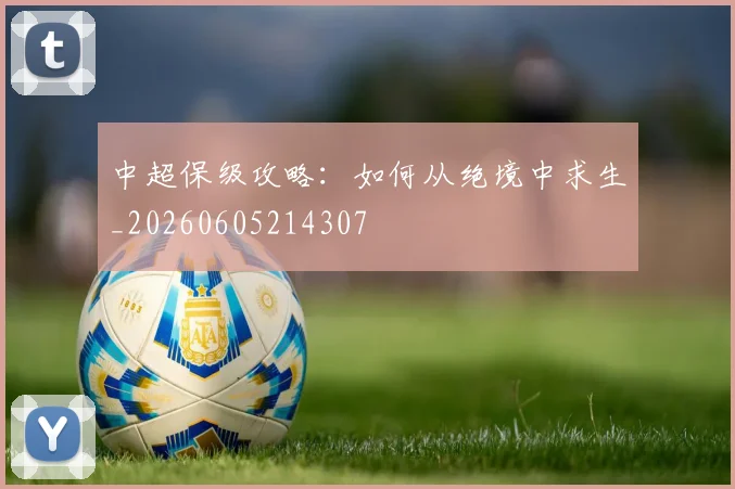 中超保级攻略：如何从绝境中求生_20260605214307