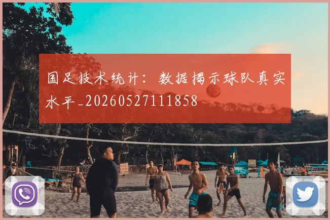 国足技术统计:数据揭示球队真实水平_20260527111858