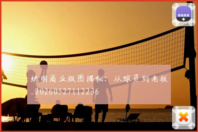 姚明商业版图揭秘：从球员到老板_20260527112236