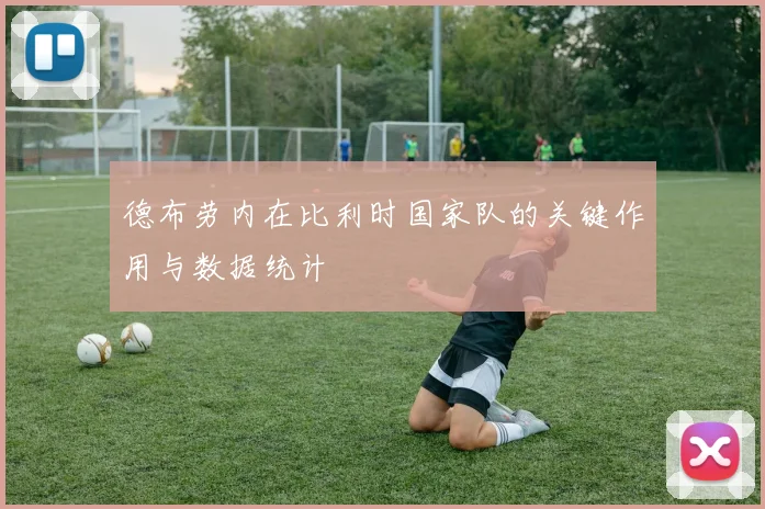德布劳内在比利时国家队的关键作用与数据统计