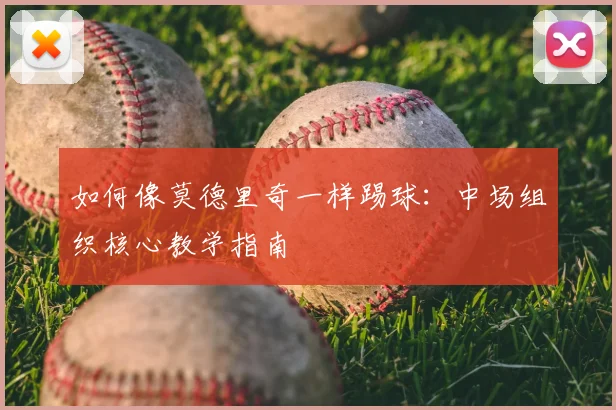 如何像莫德里奇一样踢球:中场组织核心教学指南
