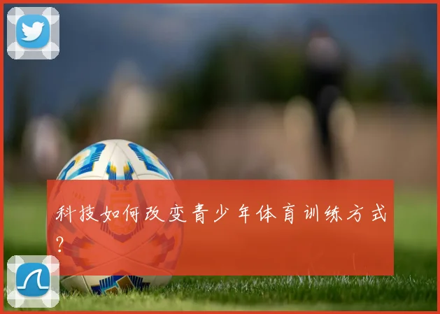 科技如何改变青少年体育训练方式？